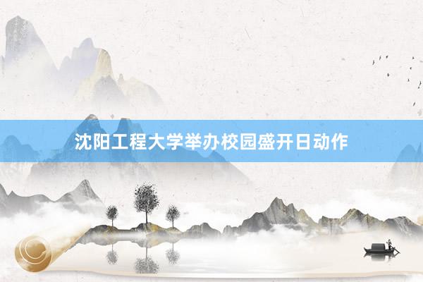 沈阳工程大学举办校园盛开日动作
