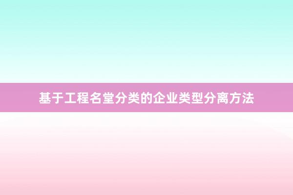 基于工程名堂分类的企业类型分离方法