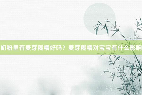 奶粉里有麦芽糊精好吗？麦芽糊精对宝宝有什么影响