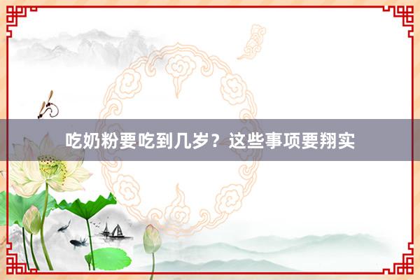 吃奶粉要吃到几岁？这些事项要翔实