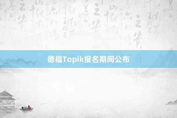 德福Topik报名期间公布