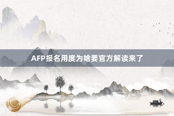 AFP报名用度为啥要官方解读来了