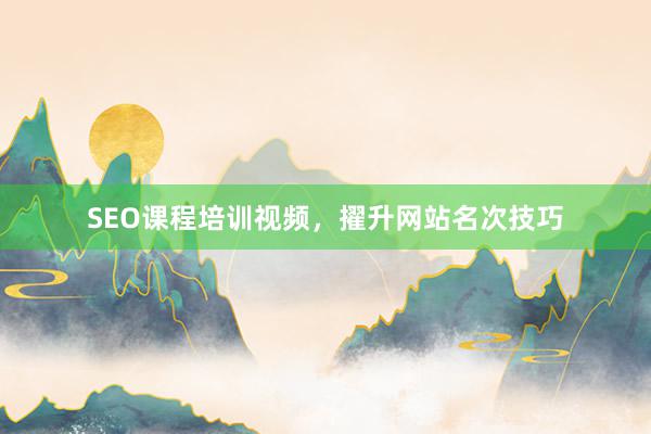 SEO课程培训视频，擢升网站名次技巧