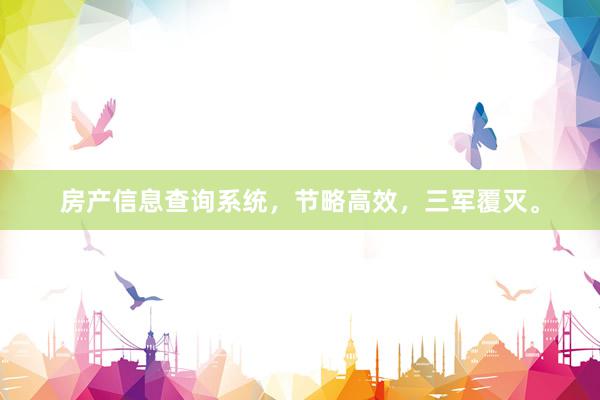 房产信息查询系统，节略高效，三军覆灭。