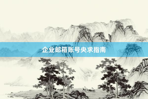 企业邮箱账号央求指南