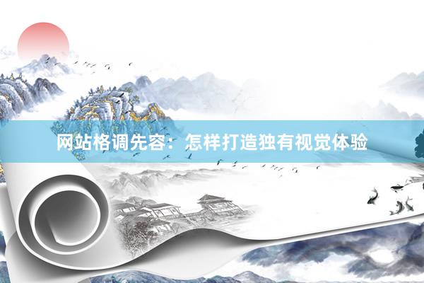 网站格调先容：怎样打造独有视觉体验