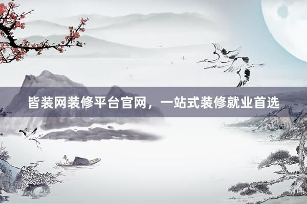 皆装网装修平台官网，一站式装修就业首选
