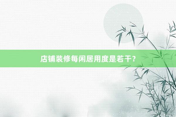店铺装修每闲居用度是若干？