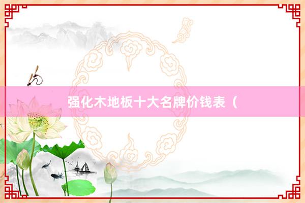 强化木地板十大名牌价钱表（