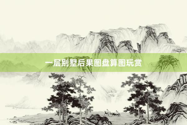 一层别墅后果图盘算图玩赏