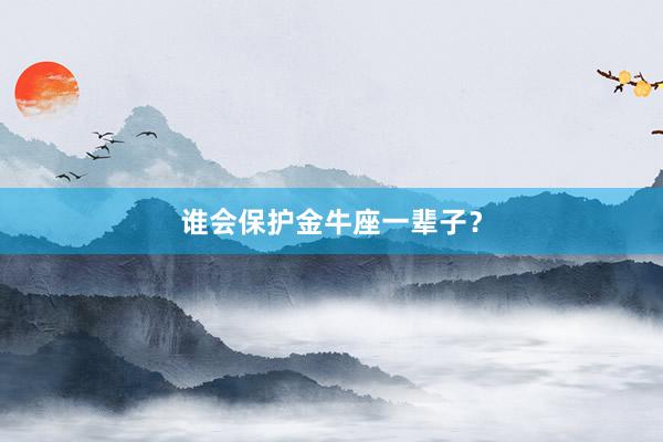 谁会保护金牛座一辈子？