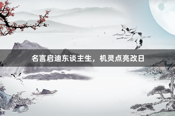 名言启迪东谈主生，机灵点亮改日