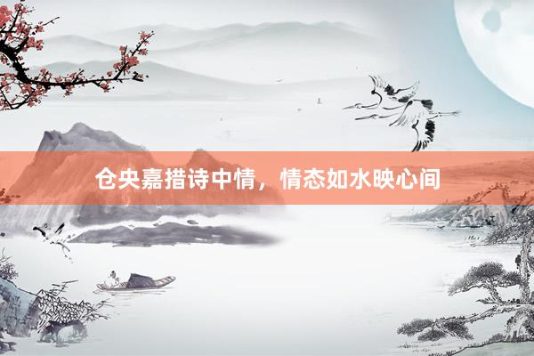 仓央嘉措诗中情，情态如水映心间
