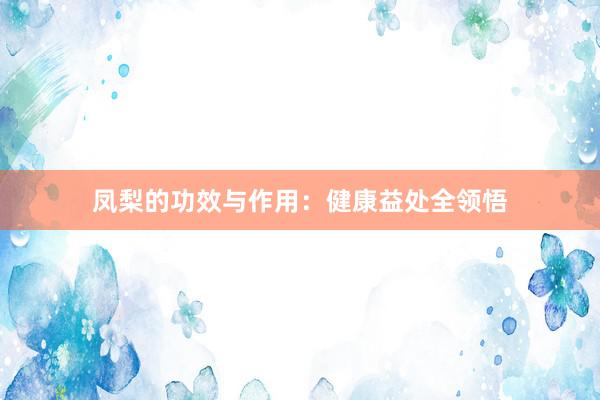 凤梨的功效与作用：健康益处全领悟
