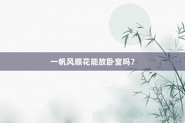 一帆风顺花能放卧室吗？
