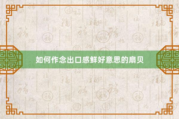 如何作念出口感鲜好意思的扇贝